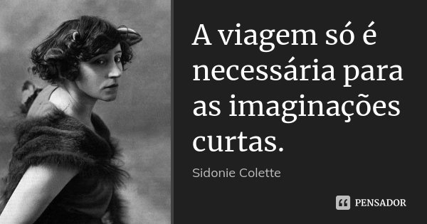 A viagem só é necessária para as imaginações curtas.... Frase de Sidonie Colette.
