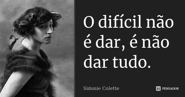 O difícil não é dar, é não dar tudo.... Frase de Sidonie Colette.