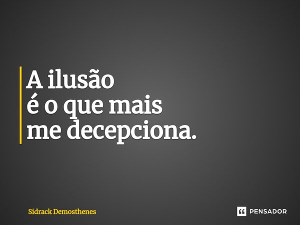 ⁠A ilusão é o que mais me decepciona.... Frase de Sidrack Demosthenes.