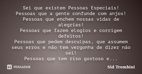 Sei que existem Pessoas Especiais! Pessoas que a gente confunde com anjos! Pessoas que enchem nossas vidas de alegrias! Pessoas que fazem elogios e corrigem def... Frase de Sid Trombini.