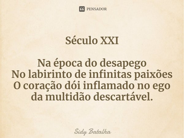 ⁠Século XXI Na época do desapego
No labirinto de infinitas paixões
O coração dói inflamado no ego
da multidão descartável.... Frase de Sidy Batalha.