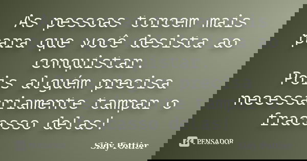 As pessoas torcem mais para que você desista ao conquistar. Pois alguém precisa necessariamente tampar o fracasso delas!... Frase de Sidy Pottier.