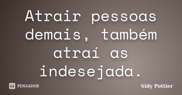 Atrair pessoas demais, também atraí as indesejada.... Frase de Sidy Pottier.