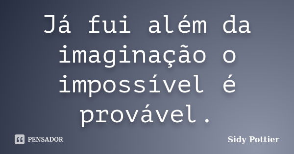 Já fui além da imaginação o impossível é provável.... Frase de Sidy Pottier.