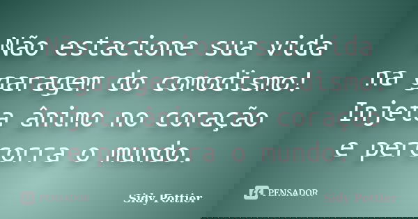 Não estacione sua vida na garagem do comodismo! Injeta ânimo no coração e percorra o mundo.... Frase de Sidy Pottier.
