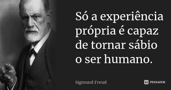 ‎Só a experiência própria é capaz de tornar sábio o ser humano.... Frase de Sigmund Freud.