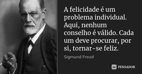 A felicidade é um problema individual. Aqui, nenhum conselho é válido. Cada um deve procurar, por si, tornar-se feliz.... Frase de Sigmund Freud.