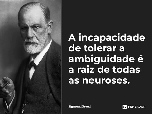 ⁠A incapacidade de tolerar a ambiguidade é a raiz de todas as neuroses.... Frase de Sigmund Freud.