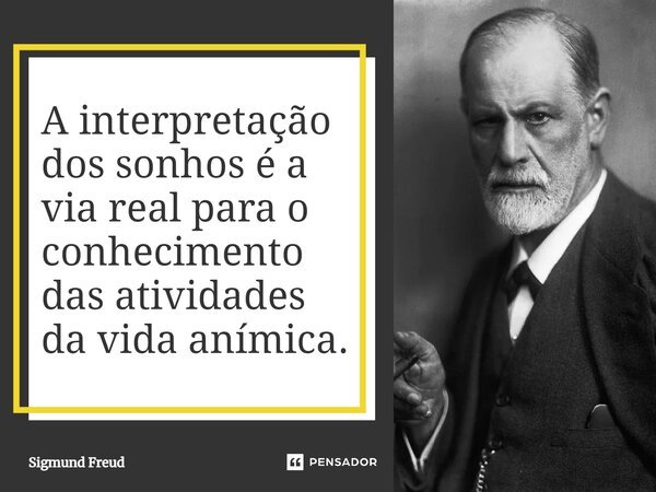 ⁠A interpretação dos sonhos é a via real para o conhecimento das atividades da vida anímica.... Frase de Sigmund Freud.