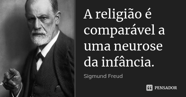 A religião é comparável a uma neurose da infância.... Frase de Sigmund Freud.