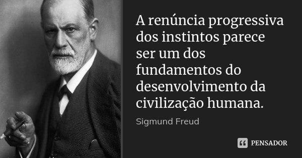 A renúncia progressiva dos instintos parece ser um dos fundamentos do desenvolvimento da civilização humana.... Frase de Sigmund Freud.