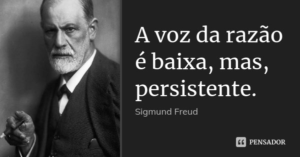 A voz da razão é baixa, mas, persistente.... Frase de Sigmund Freud.