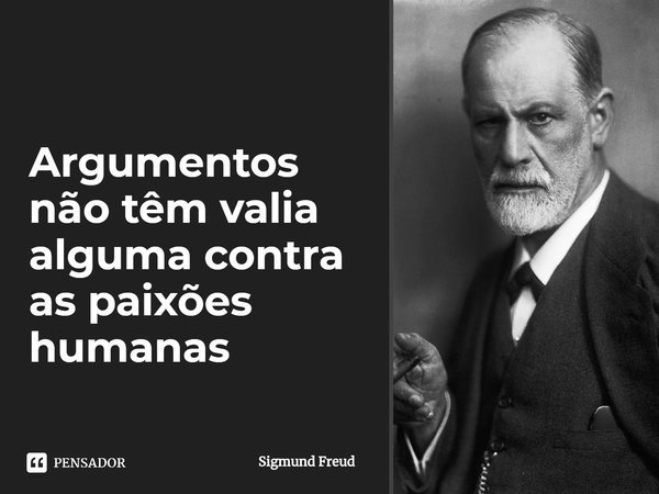 ⁠⁠Argumentos não têm valia alguma contra as paixões humanas... Frase de Sigmund Freud.