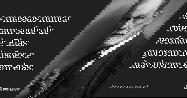As massas nunca tiveram sede de verdade. Elas querem ilusões e não vivem sem elas.... Frase de Sigmund Freud.