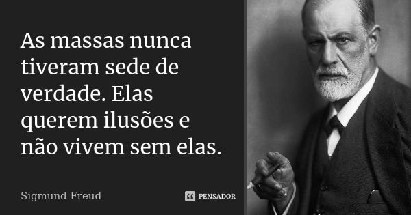 As massas nunca tiveram sede de verdade. Elas querem ilusões e não vivem sem elas.... Frase de Sigmund Freud.