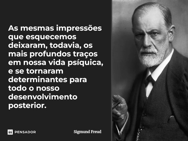 ⁠As mesmas impressões que esquecemos deixaram, todavia, os mais profundos traços em nossa vida psíquica, e se tornaram determinantes para todo o nosso desenvolv... Frase de Sigmund Freud.