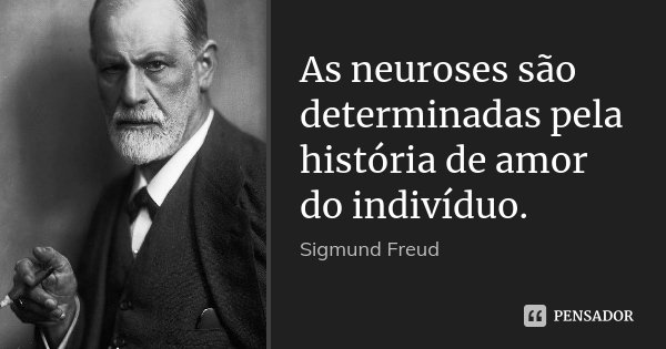 As neuroses são determinadas pela história de amor do indivíduo.... Frase de Sigmund Freud.