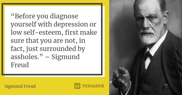 “Before you diagnose yourself with depression or low self-esteem, first make sure that you are not, in fact, just surrounded by assholes.” – Sigmund Freud... Frase de Sigmund Freud.