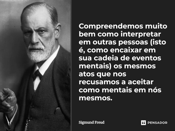 ⁠Compreendemos muito bem como interpretar em outras pessoas (isto é, como encaixar em sua cadeia de eventos mentais) os mesmos atos que nos recusamos a aceitar ... Frase de Sigmund Freud.