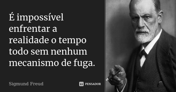 É impossível enfrentar a realidade o tempo todo sem nenhum mecanismo de fuga.... Frase de Sigmund Freud.