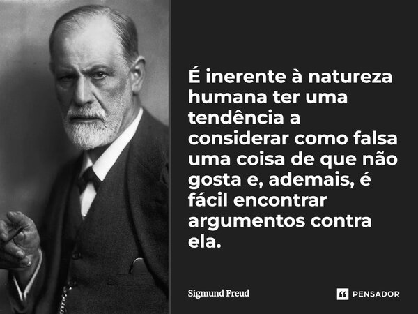 ⁠É inerente à natureza humana ter uma tendência a considerar como falsa uma coisa de que não gosta e, ademais, é fácil encontrar argumentos contra ela.... Frase de Sigmund Freud.