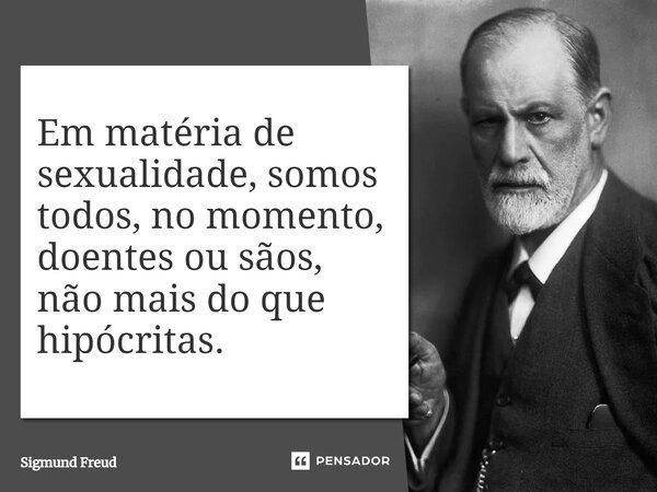 ⁠Em matéria de sexualidade, somos todos, no momento, doentes ou sãos, não mais do que hipócritas.... Frase de Sigmund Freud.