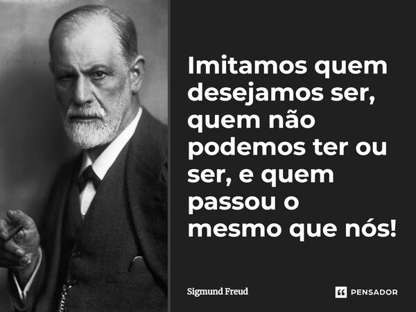 ⁠Imitamos quem desejamos ser, quem não podemos ter ou ser, e quem passou o mesmo que nós!... Frase de Sigmund Freud.