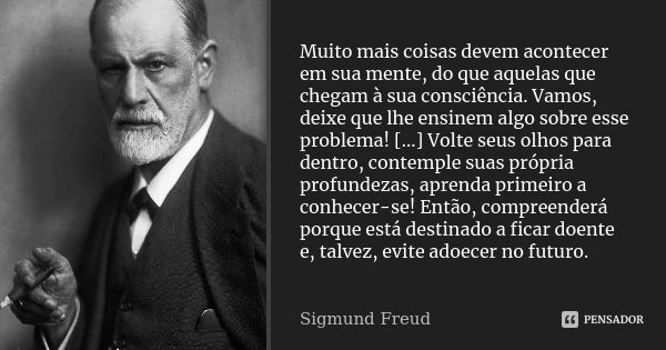 Muito mais coisas devem acontecer em sua mente, do que aquelas que chegam à sua consciência. Vamos, deixe que lhe ensinem algo sobre esse problema! [...] Volte ... Frase de Sigmund Freud.