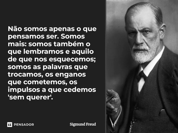 Não somos apenas o que pensamos ser. Somos mais: somos também o que lembramos e aquilo de que nos esquecemos; somos as palavras que trocamos, os enganos que com... Frase de Sigmund Freud.