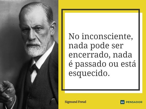 ⁠No inconsciente, nada pode ser encerrado, nada é passado ou está esquecido.... Frase de Sigmund Freud.