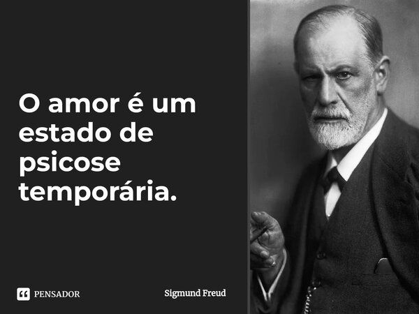 ⁠O amor é um estado de psicose temporária.... Frase de Sigmund Freud.