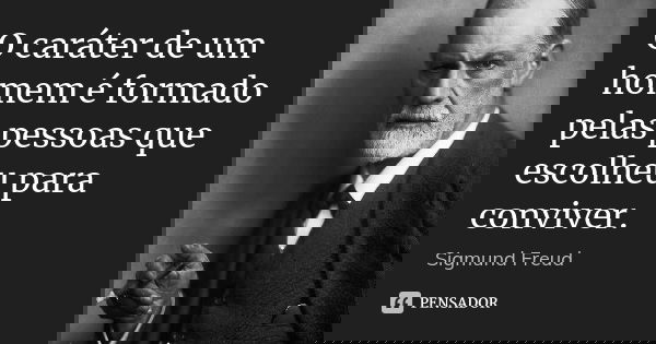 O car\u00e1ter de um homem \u00e9 formado pelas... Sigmund Freud