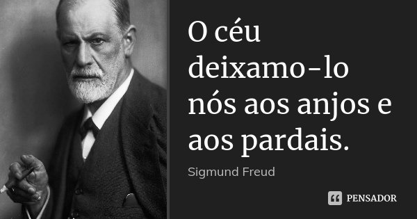 O céu deixamo-lo nós aos anjos e aos pardais.... Frase de Sigmund Freud.