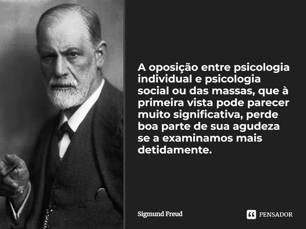 A oposição entre psicologia individual e psicologia social ou das massas, que à primeira vista pode parecer muito significativa, perde boa parte de sua agudeza ... Frase de Sigmund Freud.