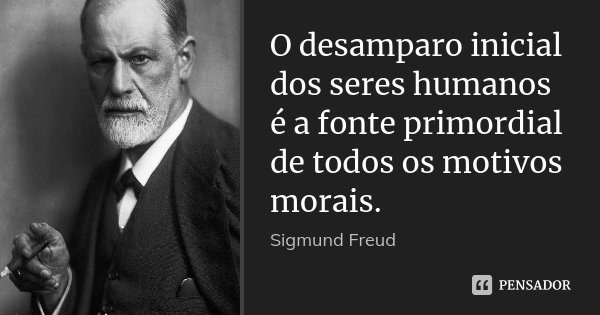 O desamparo inicial dos seres humanos é a fonte primordial de todos os motivos morais.... Frase de Sigmund Freud.