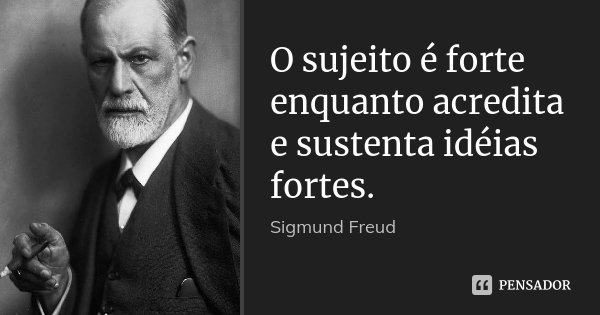O sujeito é forte enquanto acredita e sustenta idéias fortes.... Frase de Sigmund Freud.