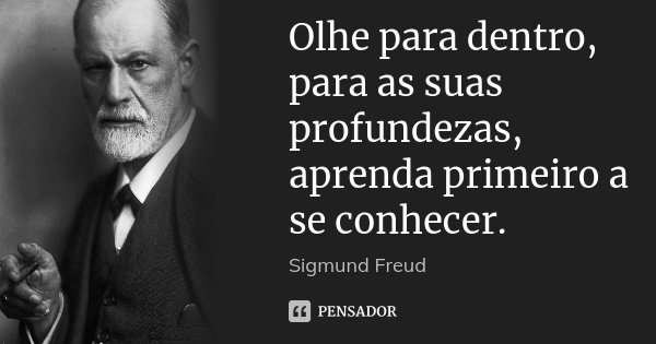 Olhe para dentro, para as suas profundezas, aprenda primeiro a se conhecer.... Frase de Sigmund Freud.