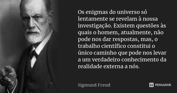 Os enigmas do universo só lentamente se revelam à nossa investigação. Existem questões às quais o homem, atualmente, não pode nos dar respostas, mas, o trabalho... Frase de Sigmund Freud.