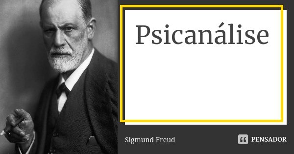 Psicanálise... Frase de Sigmund Freud.