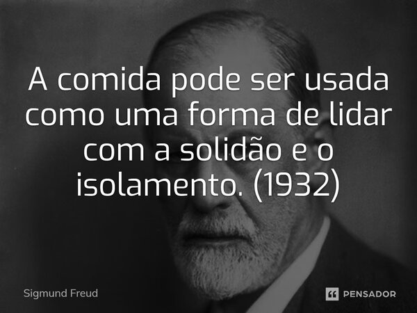 ⁠A comida pode ser usada como uma forma de lidar com a solidão e o isolamento. (1932)... Frase de Sigmund Freud.