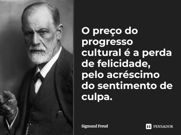 O preço do progresso cultural é a perda de felicidade, pelo acréscimo do sentimento de culpa.... Frase de Sigmund Freud.
