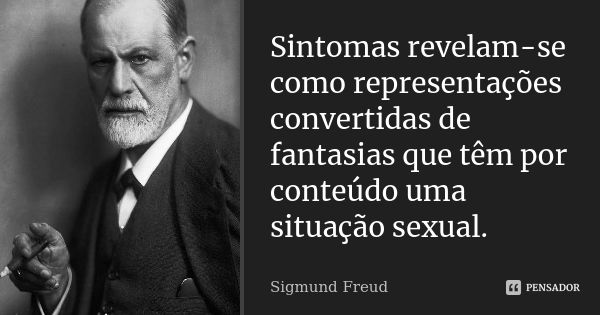 Sintomas revelam-se como representações convertidas de fantasias que têm por conteúdo uma situação sexual.... Frase de Sigmund Freud.