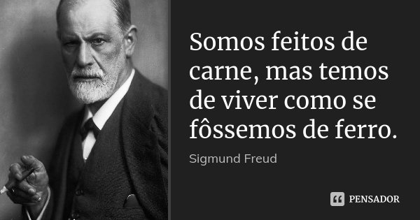 Somos feitos de carne, mas temos de viver como se fôssemos de ferro.... Frase de Sigmund Freud.