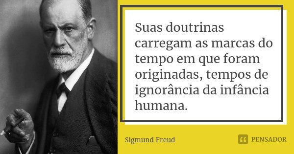 Suas doutrinas carregam as marcas do tempo em que foram originadas, tempos de ignorância da infância humana.... Frase de Sigmund Freud.