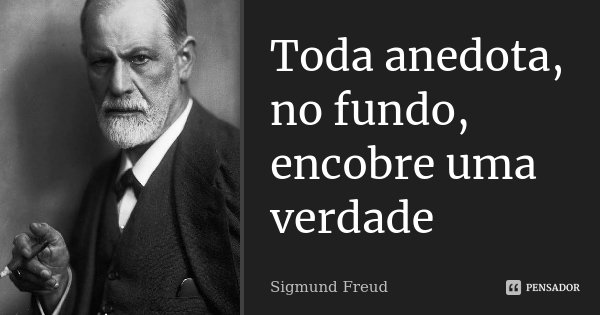 Toda anedota, no fundo, encobre uma verdade... Frase de Sigmund Freud.