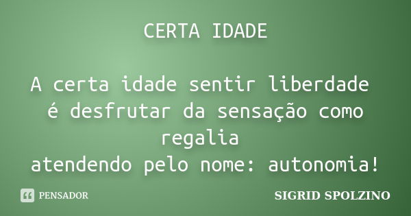 CERTA IDADE A certa idade sentir liberdade é desfrutar da sensação como regalia atendendo pelo nome: autonomia!... Frase de Sigrid Spolzino.