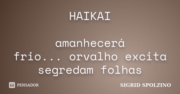 HAIKAI amanhecerá frio... orvalho excita segredam folhas... Frase de Sigrid Spolzino.