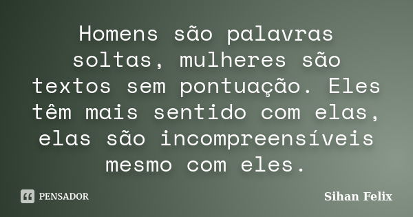 Homens são palavras soltas, mulheres são textos sem pontuação. Eles têm mais sentido com elas, elas são incompreensíveis mesmo com eles.... Frase de Sihan Felix.