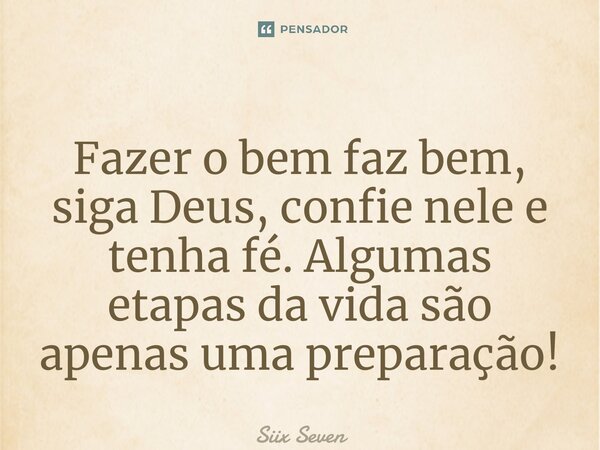 ⁠Fazer o bem faz bem, siga Deus, confie nele e tenha fé. Algumas etapas da vida são apenas uma preparação!... Frase de Siix Seven.