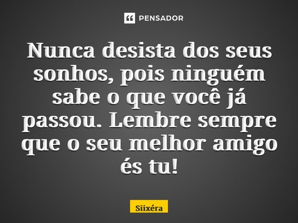 ⁠Nunca desista dos seus sonhos, pois ninguém sabe o que você já passou. Lembre sempre que o seu melhor amigo és tu!... Frase de Siixéra.